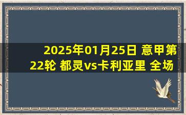 2025年01月25日 意甲第22轮 都灵vs卡利亚里 全场录像